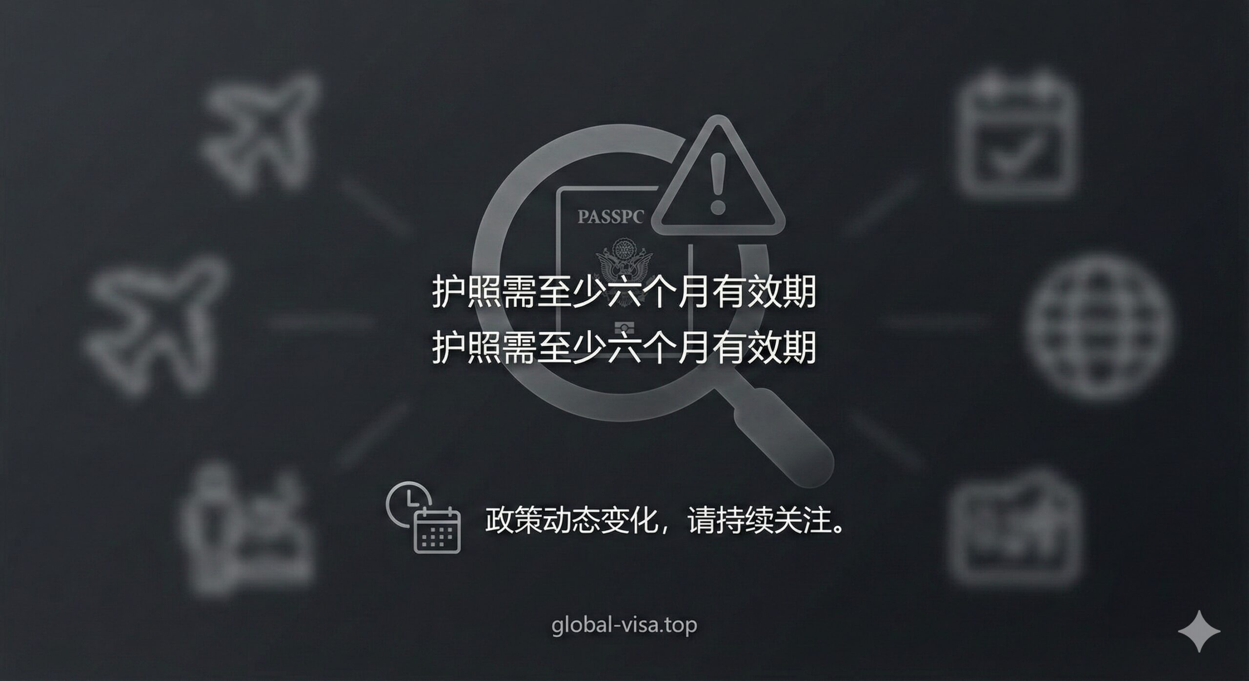 总结图片，强调旅行警示和持续关注政策更新的重要性。画面采用一个半透明的警示牌或放大镜图标，聚焦在护照“六个月有效期”的规定上。背景采用稍微柔和、但不失权威感的深色调，并用一个小的“时钟”或“日历”图标来暗示政策的动态变化。下方可以有一个小的网站logo或网址（global-visa.top），引导用户收藏和持续获取最新信息。整体构图稳重，提醒用户注意细节。